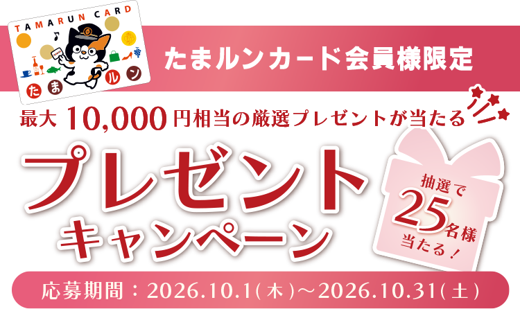 たまルンカード会員様限定　最大10,000円相当の厳選プレゼントが当たる！プレゼントキャンペーン　抽選で25名様当たる！